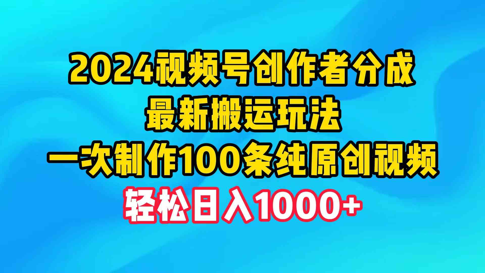 （9989期）2024视频号创作者分成，最新搬运玩法，一次制作100条纯原创视频，日入1000+-九零网创