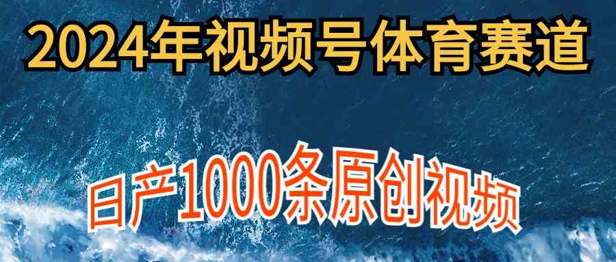 （9810期）2024年体育赛道视频号，新手轻松操作， 日产1000条原创视频,多账号多撸分成-九零网创