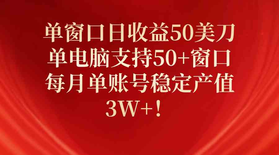 （10144期）单窗口日收益50美刀，单电脑支持50+窗口，每月单账号稳定产值3W+！-九零网创