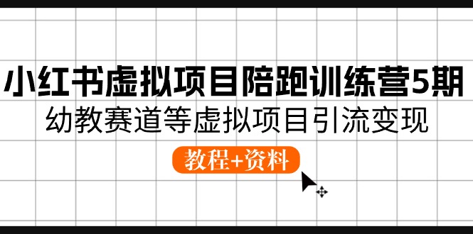 小红书虚拟项目陪跑训练营5期，幼教赛道等虚拟项目引流变现 (教程+资料)-九零网创