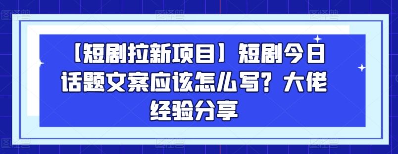 【短剧拉新项目】短剧今日话题文案应该怎么写？大佬经验分享-九零网创