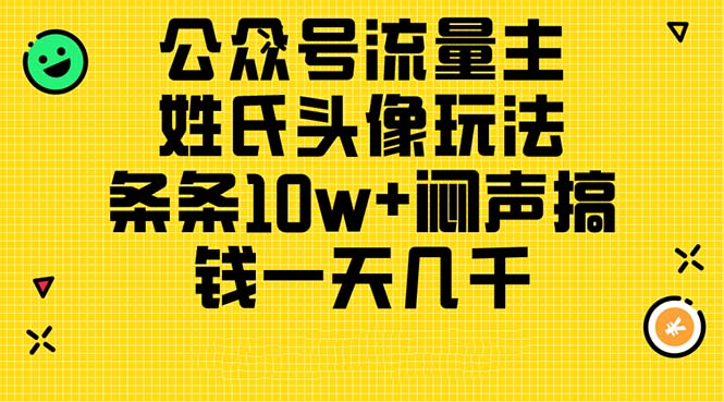 （11067期）公众号流量主，姓氏头像玩法，条条10w+闷声搞钱一天几千，详细教程-九零网创