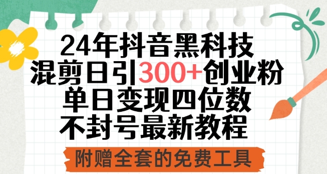24年抖音黑科技混剪日引300+创业粉，单日变现四位数不封号最新教程-九零网创