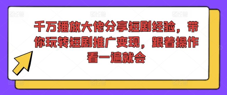 千万播放大佬分享短剧经验，带你玩转短剧推广变现，跟着操作看一遍就会-九零网创