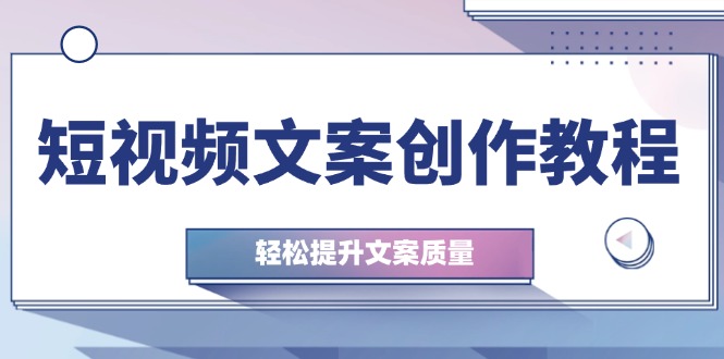 短视频文案创作教程：从钉子思维到实操结构整改，轻松提升文案质量-九零网创