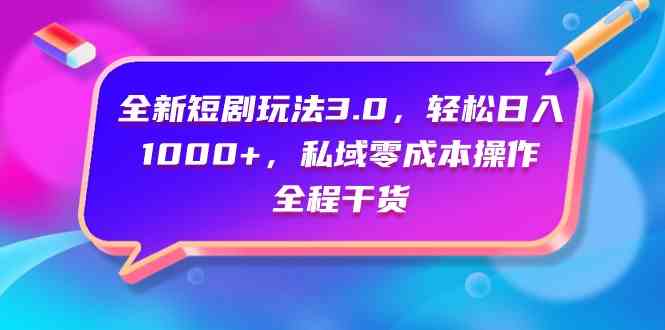 （9794期）全新短剧玩法3.0，轻松日入1000+，私域零成本操作，全程干货-九零网创