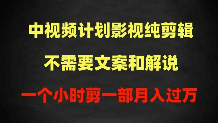 中视频计划影视纯剪辑，不需要文案和解说，一个小时剪一部，100%过原创月入过万-九零网创