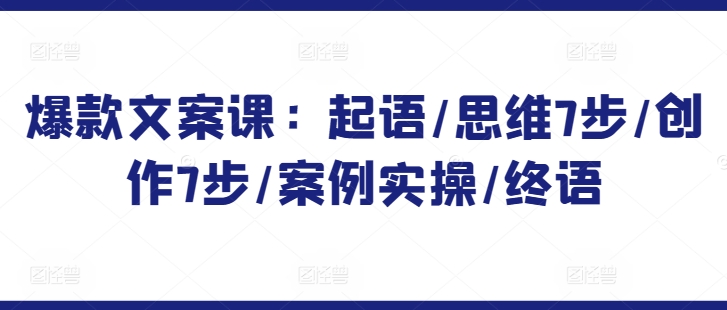 爆款文案课：起语/思维7步/创作7步/案例实操/终语-九零网创