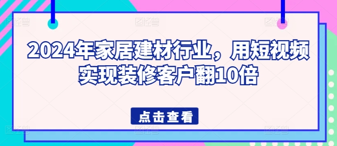2024年家居建材行业，用短视频实现装修客户翻10倍-九零网创