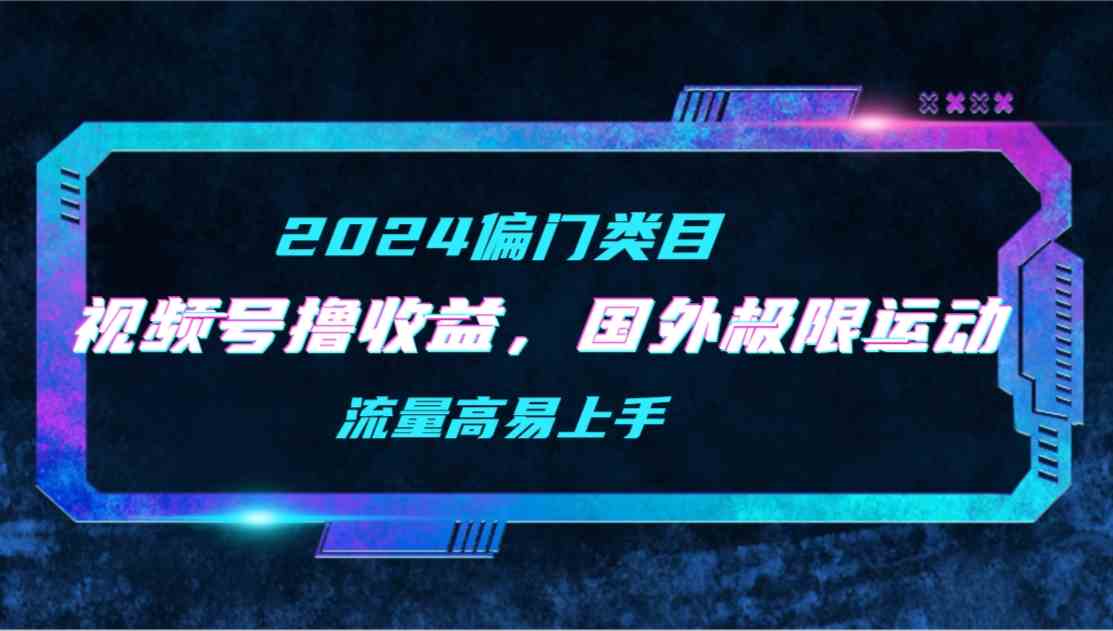 （9774期）【2024偏门类目】视频号撸收益，二创国外极限运动视频锦集，流量高易上手-九零网创