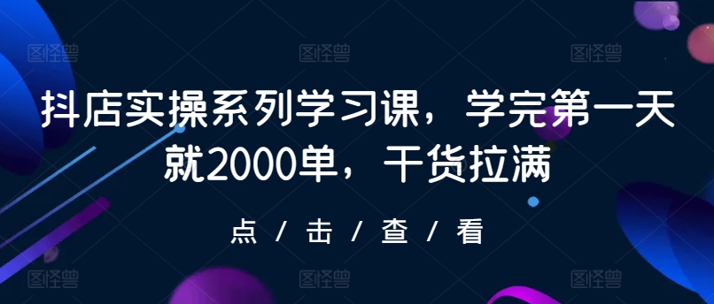 抖店实操系列学习课，学完第一天就2000单，干货拉满-九零网创