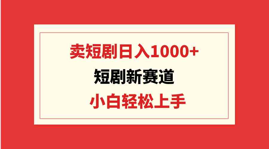 （9467期）短剧新赛道：卖短剧日入1000+，小白轻松上手，可批量-九零网创
