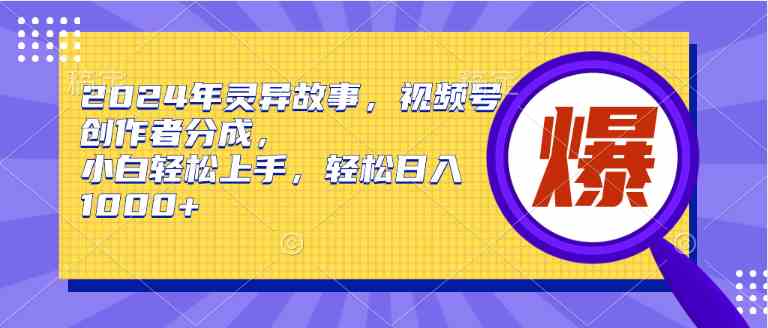 （9833期）2024年灵异故事，视频号创作者分成，小白轻松上手，轻松日入1000+-九零网创