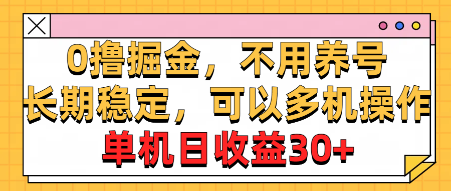 （10895期）0撸掘金，不用养号，长期稳定，可以多机操作，单机日收益30+-九零网创