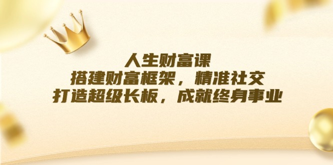 人生财富课：搭建财富框架，精准社交，打造超级长板，成就终身事业-九零网创