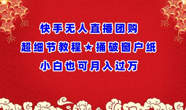 快手无人直播团购超细节教程★捅破窗户纸小白也可月人过万-九零网创