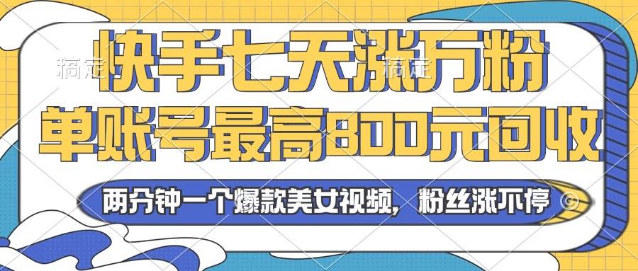 （13158期）2024年快手七天涨万粉，但账号最高800元回收。两分钟一个爆款美女视频-九零网创