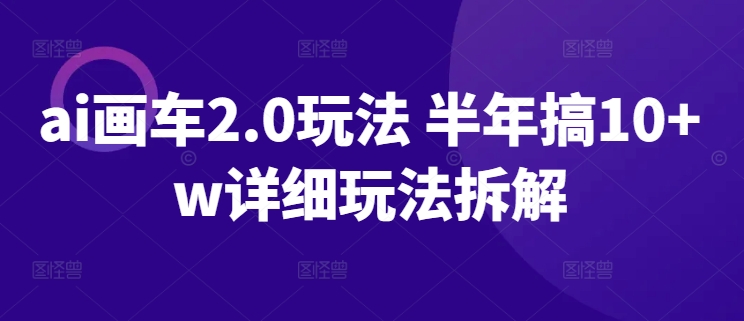 ai画车2.0玩法 半年搞10+w详细玩法拆解-九零网创