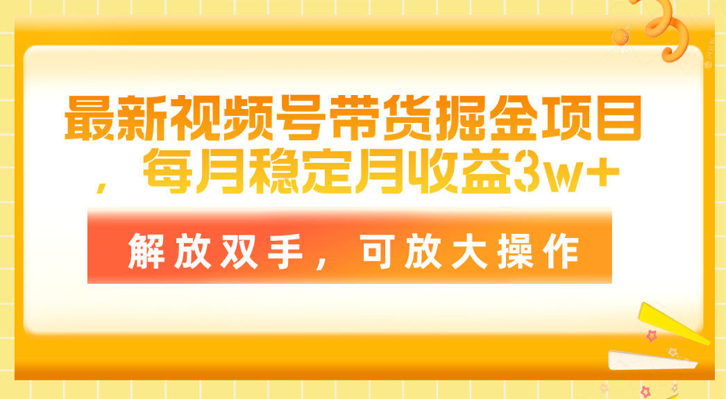 （11010期）最新视频号带货掘金项目，每月稳定月收益3w+，解放双手，可放大操作-九零网创