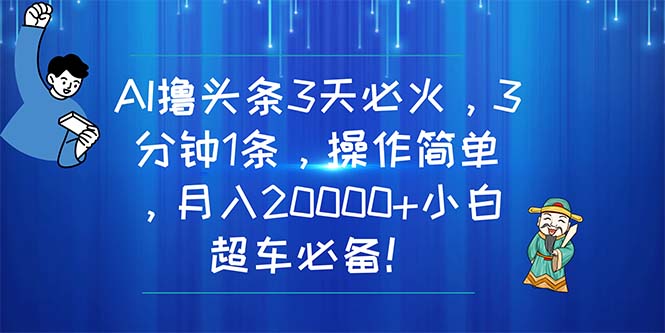 （11033期）AI撸头条3天必火，3分钟1条，操作简单，月入20000+小白超车必备！-九零网创