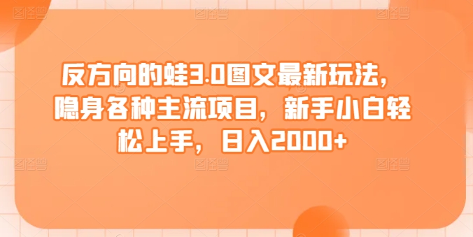 反方向的蛙3.0图文最新玩法，隐身各种主流项目，新手小白轻松上手，日入2000+-九零网创