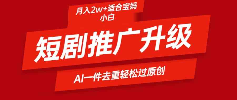 （9652期）短剧推广升级新玩法，AI一键二创去重，轻松月入2w+-九零网创