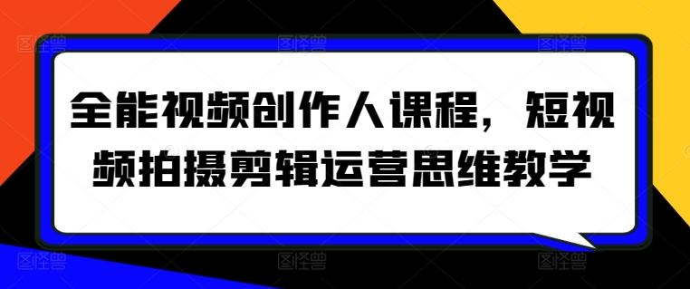 全能视频创作人课程，短视频拍摄剪辑运营思维教学-九零网创
