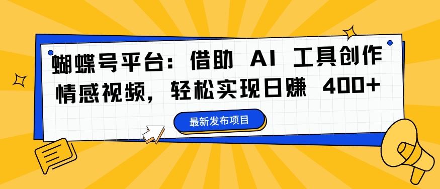 蝴蝶号平台：借助 AI 工具创作情感视频，轻松实现日赚 400+【揭秘】-九零网创