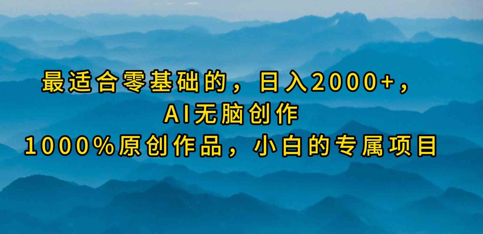 （9866期）最适合零基础的，日入2000+，AI无脑创作，100%原创作品，小白的专属项目-九零网创