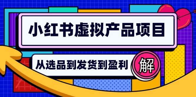 （12937期）小红书虚拟产品店铺运营指南：从选品到自动发货，轻松实现日躺赚几百-九零网创