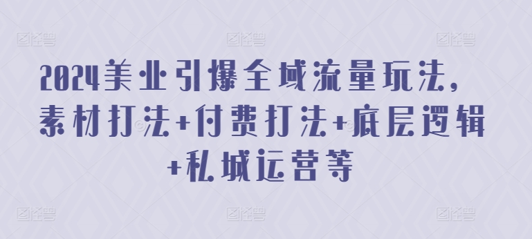 2024美业引爆全域流量玩法，素材打法 付费打法 底层逻辑 私城运营等-九零网创