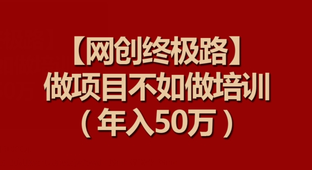 【网创终极路】做项目不如做项目培训，年入50万-九零网创