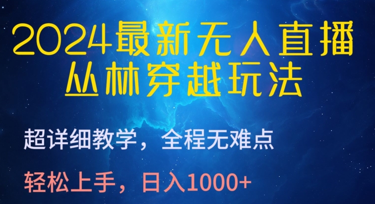 2024最新无人直播，丛林穿越玩法，超详细教学，全程无难点，轻松上手，日入1000+-九零网创