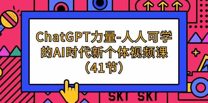 （9670期）ChatGPT-力量-人人可学的AI时代新个体视频课（41节）-九零网创