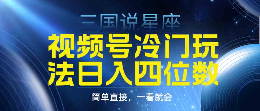 （9383期）视频号掘金冷门玩法，三国星座赛道，日入四位数（教程+素材）-九零网创
