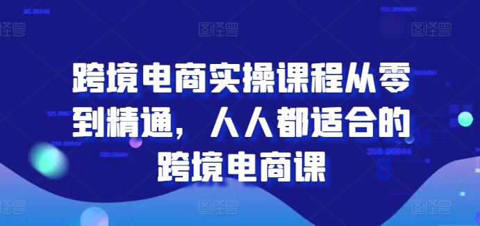 跨境电商实操课程从零到精通，人人都适合的跨境电商课-九零网创