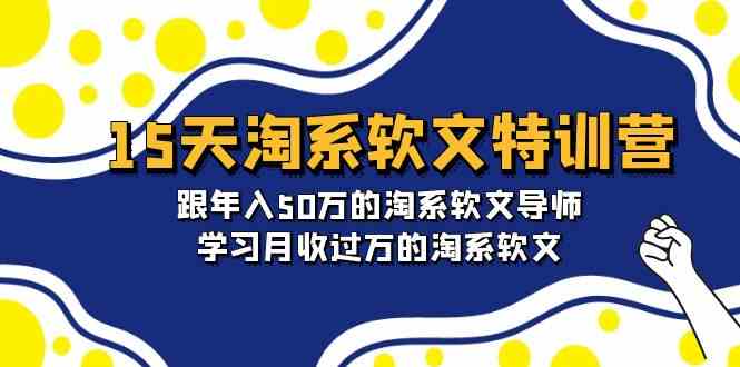 15天淘系软文特训营：跟年入50万的淘系软文导师，学习月收过万的淘系软文-九零网创