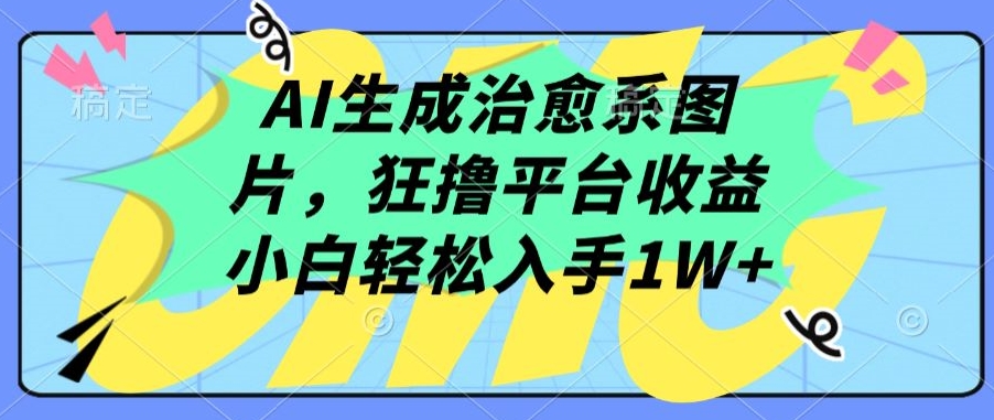 AI生成治愈系图片，狂撸平台收益，小白轻松入手1W+-九零网创