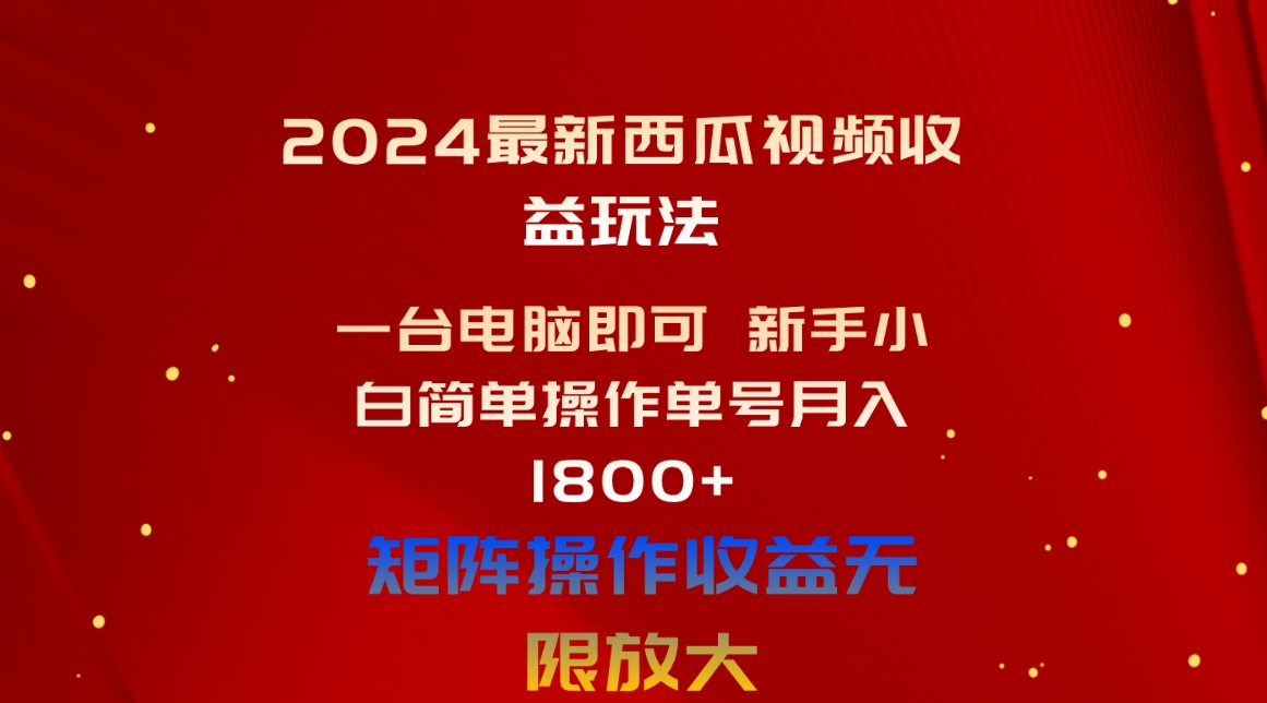（10829期）2024最新西瓜视频收益玩法，一台电脑即可 新手小白简单操作单号月入1800+-九零网创
