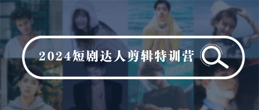 2024短剧达人剪辑特训营，适合宝爸宝妈的0基础剪辑训练营（51节课）-九零网创