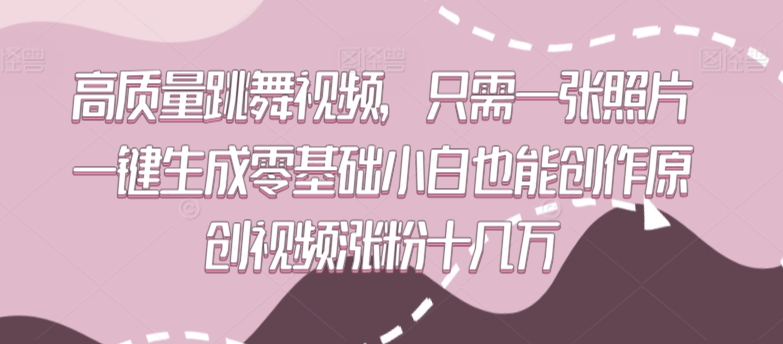 高质量跳舞视频，只需一张照片一键生成零基础小白也能创作原创视频涨粉十几万-九零网创
