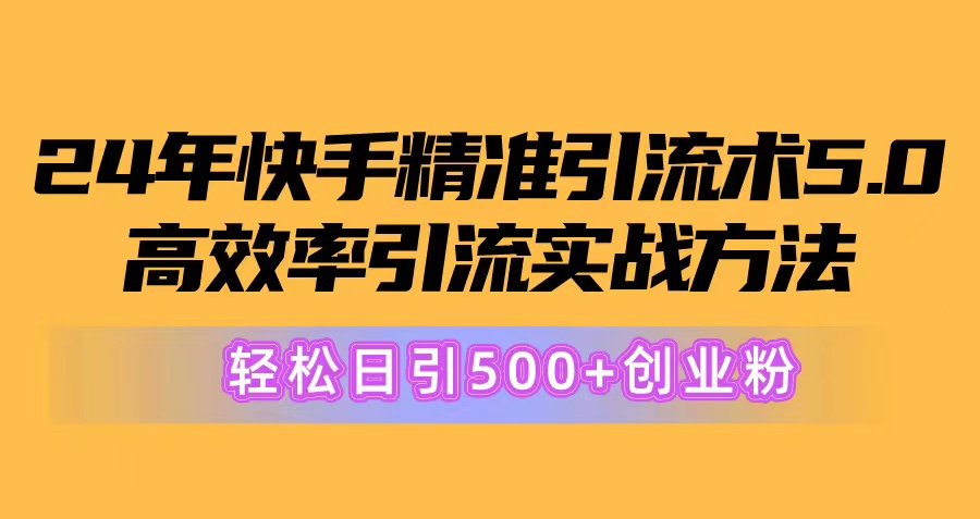 （10894期）24年快手精准引流术5.0，高效率引流实战方法，轻松日引500+创业粉-九零网创