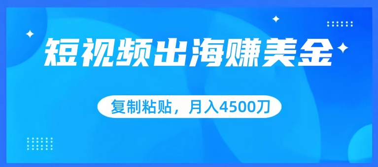 短视频出海赚美金，复制粘贴批量操作，小白轻松掌握，月入4500美刀-九零网创