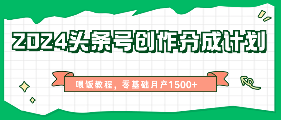 2024头条号创作分成计划、喂饭教程，零基础月产1500+-九零网创