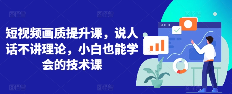 短视频画质提升课，说人话不讲理论，小白也能学会的技术课-九零网创