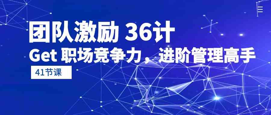 （10033期）团队激励 36计-Get 职场竞争力，进阶管理高手（41节课）-九零网创