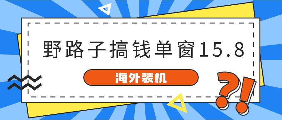 海外装机，野路子搞钱，单窗口15.8，亲测已变现10000+-九零网创