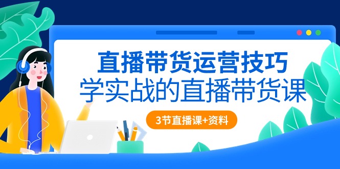 （10229期）直播带货运营技巧，学实战的直播带货课（3节直播课+配套资料）-九零网创
