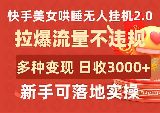 （9767期）快手美女哄睡无人挂机2.0，拉爆流量不违规，多种变现途径，日收3000+，…-九零网创