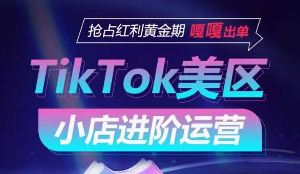 TikTok Shop美区小店进阶运营，抢占红利黄金期 嘎嘎出单-九零网创